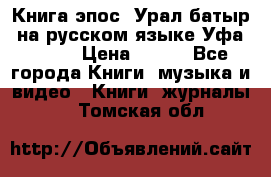 Книга эпос “Урал-батыр“ на русском языке Уфа, 1981 › Цена ­ 500 - Все города Книги, музыка и видео » Книги, журналы   . Томская обл.